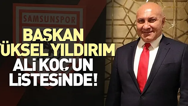 Başkan Yüksel Yıldırım, Ali Koç'un listesinde!