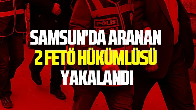 Samsun'da aranan 2 FETÖ hükümlüsü yakalandı