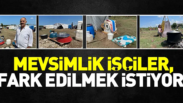 Mevsimlik işçiler, fark edilmek istiyor!