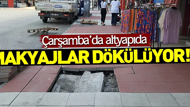 Çarşamba'da altyapı da,  MAKYAJLAR DÖKÜLÜYOR!?