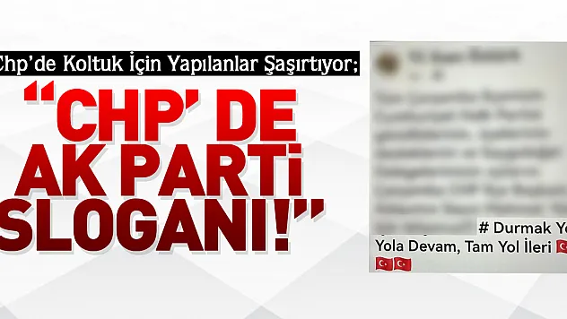 CHP'DE KOLTUK İÇİN YAPILANLAR ŞAŞIRTIYOR 'CHP' DE AK PARTİ SLOGANI!'