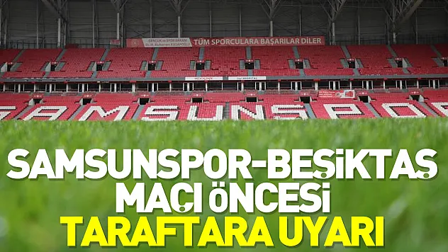 Samsunspor-Beşiktaş maçı öncesi taraftara uyarı