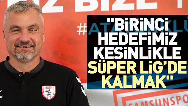 'BİRİNCİ HEDEFİMİZ KESİNLİKLE SÜPER LİG'DE KALMAK'