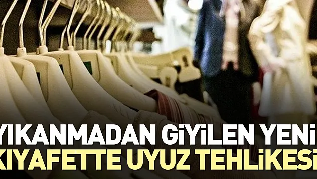 YENİ KIYAFETLERİ YIKAMADAN GİYMEYİN!