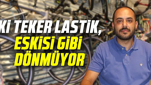 İKİ TEKER LASTİK, ESKİSİ GİBİ DÖNMÜYOR