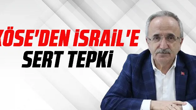 KÖSE'DEN İSRAİL'E SERT TEPKİ