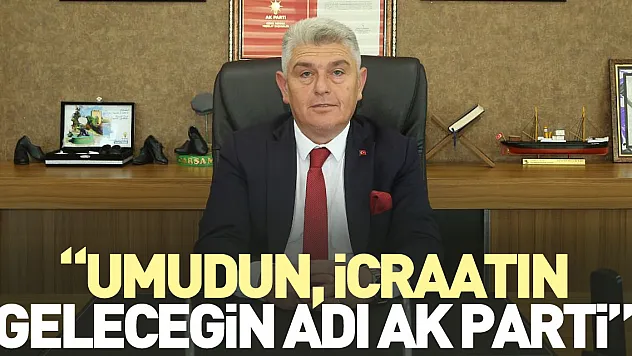 'UMUDUN, İCRAATIN, GELECEĞİN ADI AK PARTİ'