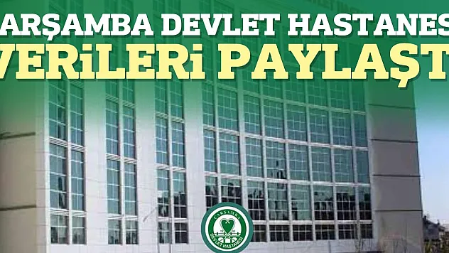 ÇARŞAMBA DEVLET HASTANESİ VERİLERİ PAYLAŞTI