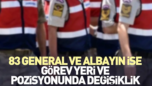 83 General ve Albayın ise görev yeri ve pozisyonunda değişiklik