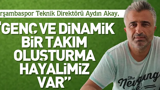 Akay, 'Genç ve dinamik bir takım oluşturma hayalimiz var'