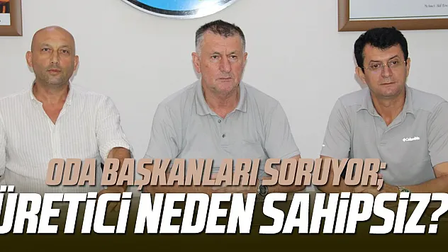 ODA BAŞKANLARI SORUYOR 'ÜRETİCİ NEDEN SAHİPSİZ?'