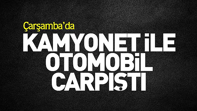 Kamyonet ile otomobil çarpıştı