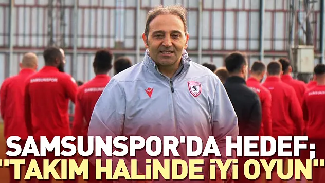 Samsunspor'da hedef 'takım halinde iyi oyun'