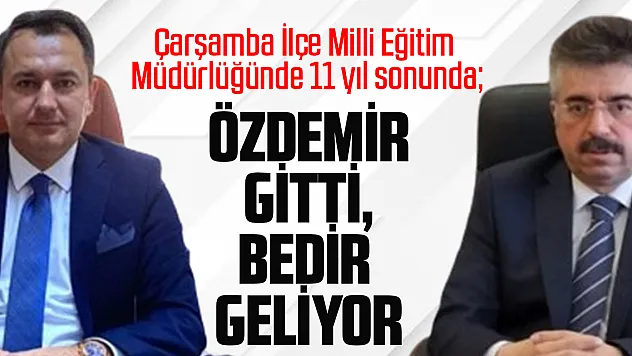 Çarşamba İlçe Milli Eğitim Müdürlüğünde 11 yıl sonunda ÖZDEMİR GİTTİ, BEDİR GELİYOR