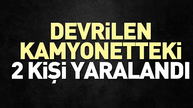 Devrilen kamyonetteki 2 kişi yaralandı