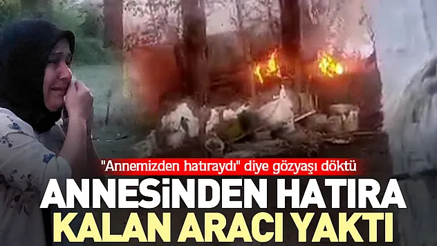 ANNESİNDEN HATIRA KALAN ARACI YAKTI