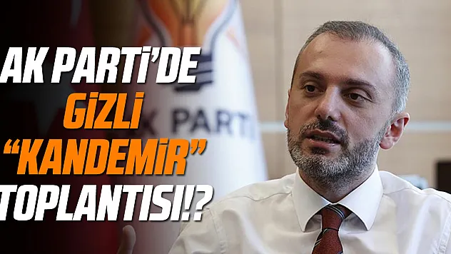 AK PARTİ' DE GİZLİ 'KANDEMİR' TOPLANTISI!?