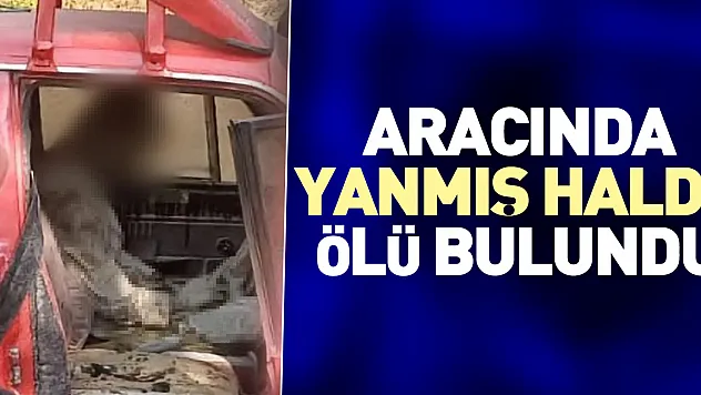 Aracında yanmış halde ölü bulundu