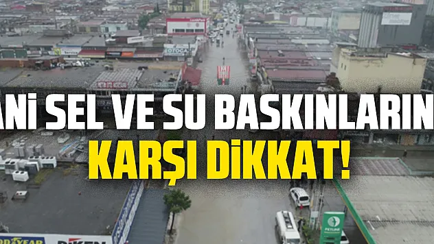 Ani Sel ve Su Baskınlarına Karşı Dikkat!
