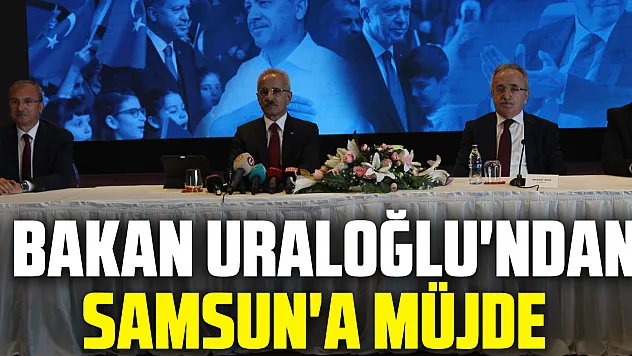 Bakan Uraloğlu'ndan Samsun'a Müjde