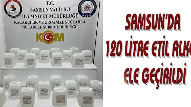 Samsun'da 120 litre etil alkol ele geçirildi