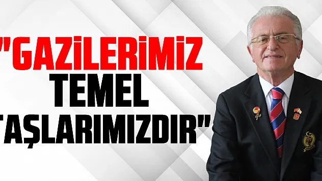 'Gazilerimiz Temel taşlarımızdır'