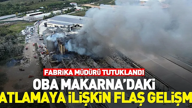 Oba Makarna'daki patlamaya ilişkin flaş gelişme