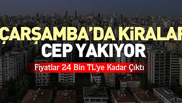 ÇARŞAMBA'DA KİRALAR CEP YAKIYOR  Fiyatlar 24 Bin TL'ye Kadar Çıktı