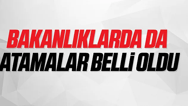 BAKANLIKLARA DA ATAMALAR BELLİ OLDU