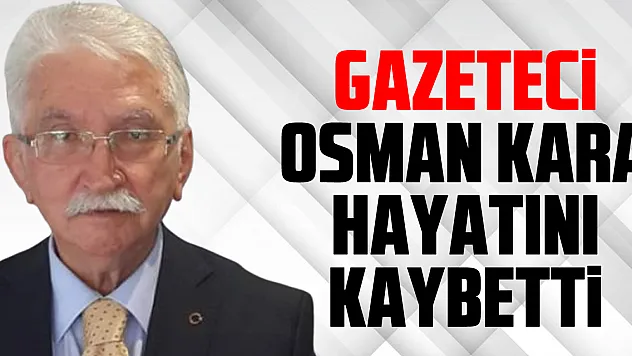 Gazeteci Osman Kara Hayatını Kaybetti