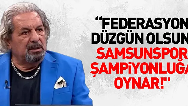 'Federasyon Düzgün Olsun, Samsunspor Şampiyonluğa Oynar!'