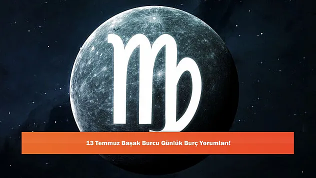 13 Temmuz Başak Burcu Günlük Burç Yorumları!