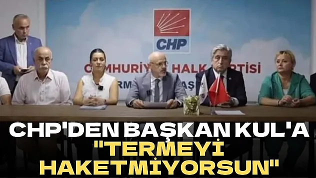 CHP'den Başkan Kul'a 'Termeyi Haketmiyorsun'