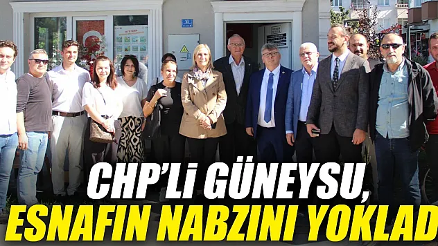 CHP'Lİ GÜNEYSU, ESNAFIN NABZINI YOKLADI