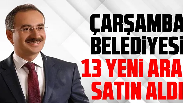 ÇARŞAMBA BELEDİYESİ 13 YENİ ARAÇ SATIN ALDI