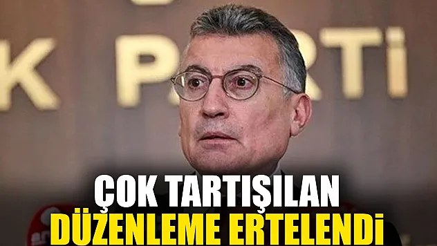 ÇOK TARTIŞILAN DÜZENLEME ERTELENDi