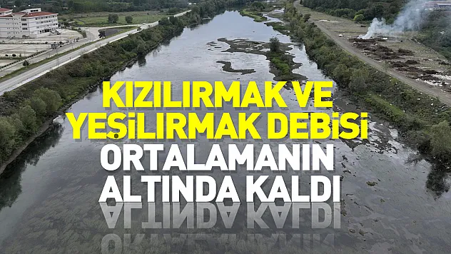 Kızılırmak ve Yeşilırmak debisi ortalamanın altında kaldı