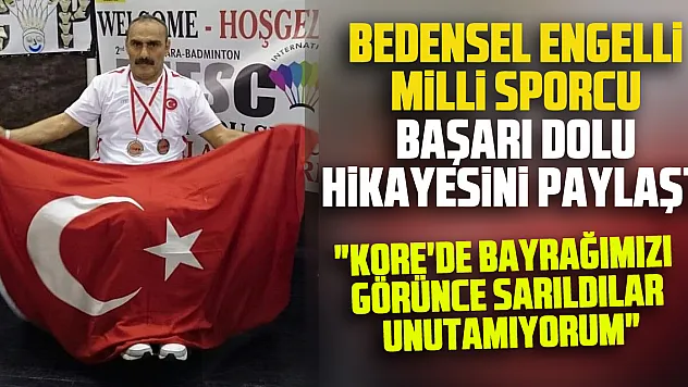 BEDENSEL ENGELLİ MİLLİ SPORCU BAŞARI DOLU HİKAYESİNİ PAYLAŞTI 'Kore'de bayrağımızı görünce sarıldılar unutamıyorum'