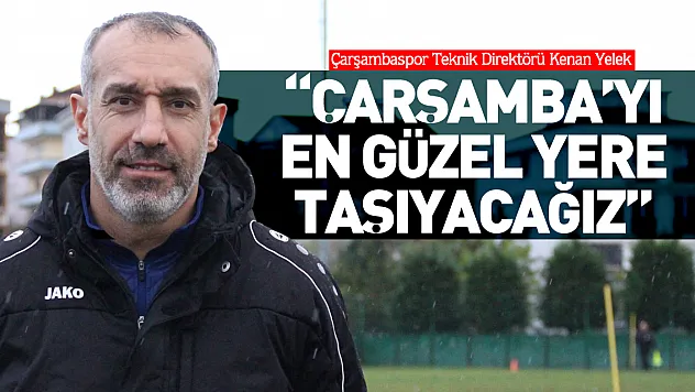 'Çarşamba'yı en güzel yere taşıyacağız'