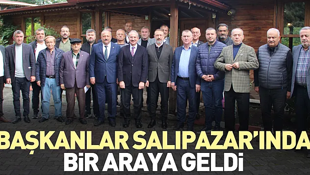 BAŞKANLAR SALIPAZAR'INDA BİR ARAYA GELDİ