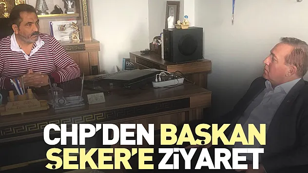 CHP'den Başkan Şeker'e Ziyaret