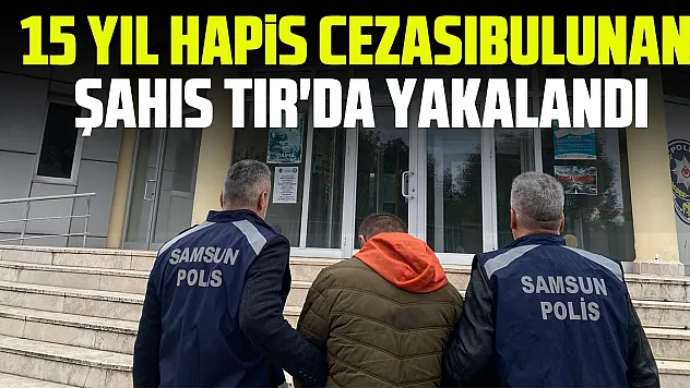 15 Yıl Hapis Cezası Bulunan Şahıs TIR'da Yakalandı