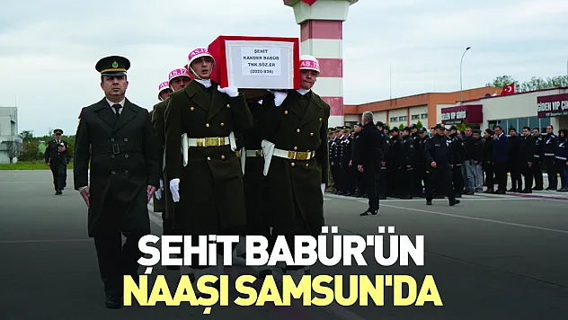 Şehit Babür'ün naaşı Samsun'da