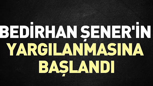Bedirhan Şener'in yargılanmasına başlandı