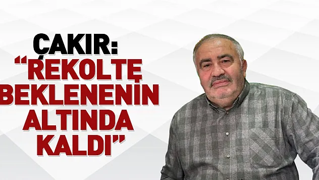 ÇAKIR: 'REKOLTE BEKLENENİN ALTINDA KALDI'