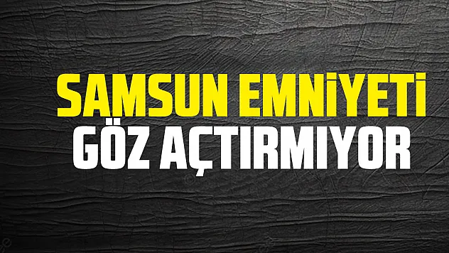 Samsun Emniyeti göz açtırmıyor