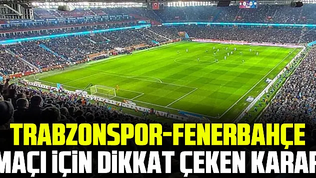 Trabzonspor-Fenerbahçe maçı için DiKKAT ÇEKEN KARAR