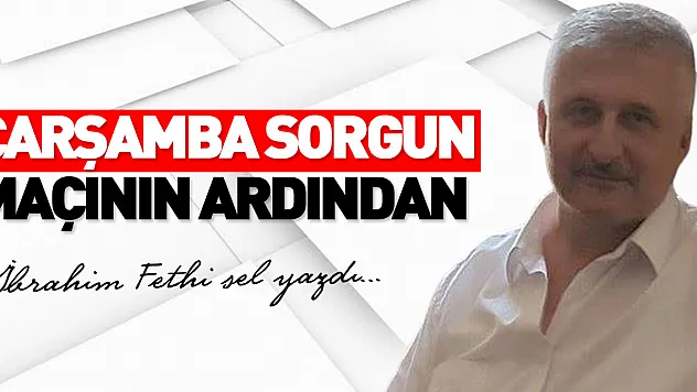 ÇARŞAMBA SORGUN MAÇININ ARDINDAN