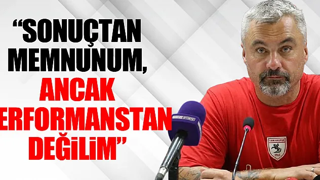 'Sonuçtan Memnunum, Ancak Performanstan Değilim'