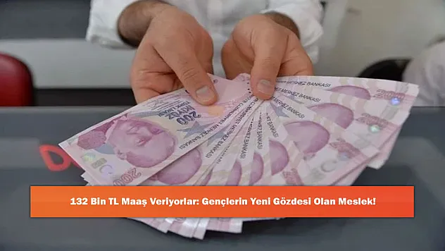 132 Bin TL Maaş Veriyorlar: Gençlerin Yeni Gözdesi Olan Meslek!